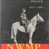 The North-West Mounted Police 1873-1885 by Jack F. Dunn