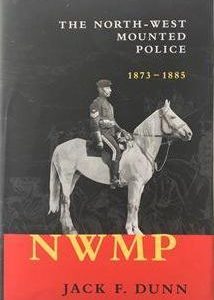 The North-West Mounted Police 1873-1885 by Jack F. Dunn